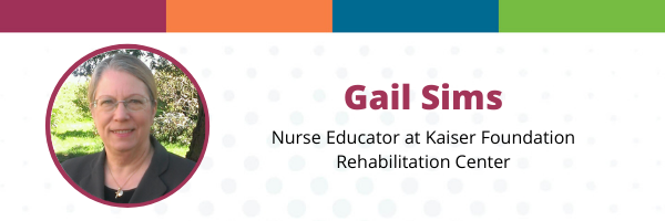 Gail Sims, Nurse Educator at Kaiser Foundation Rehabilitation Center